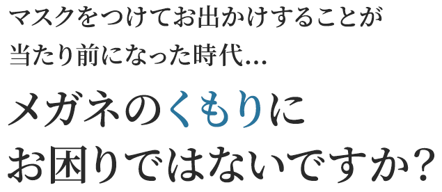 メガネのくもりにお困りではないですか？