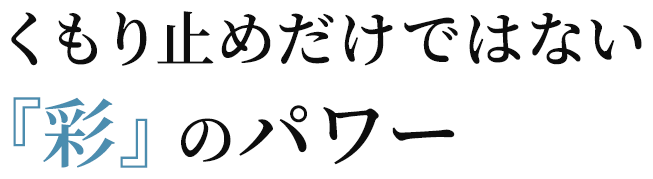 くもり止めだけではない『彩』のパワー