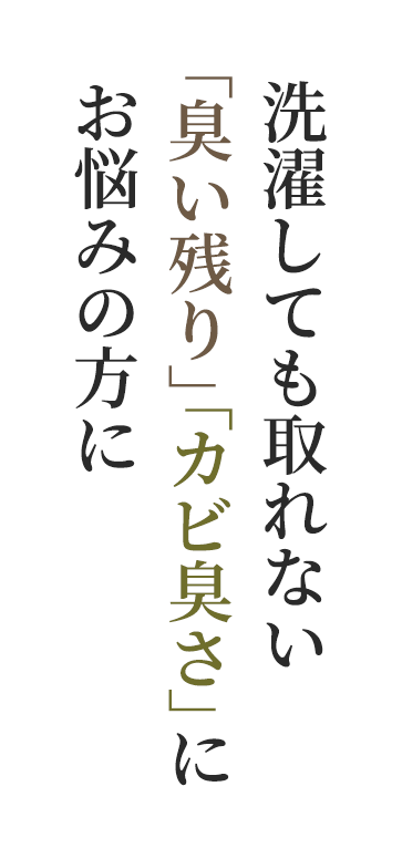 洗濯しても取れない臭い残り」「カビ臭さ」に
        お悩みの方に