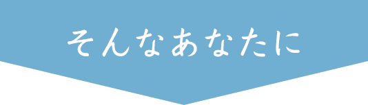 そんなあなたに